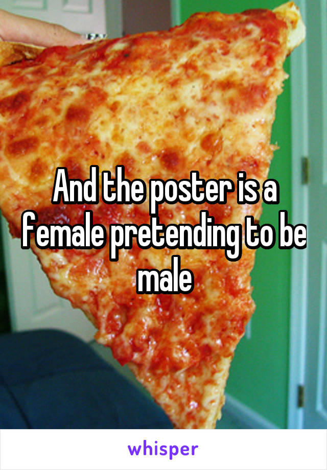 And the poster is a female pretending to be male