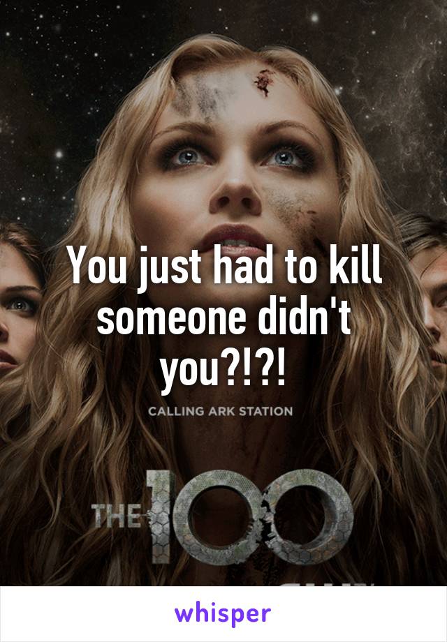 You just had to kill someone didn't you?!?!