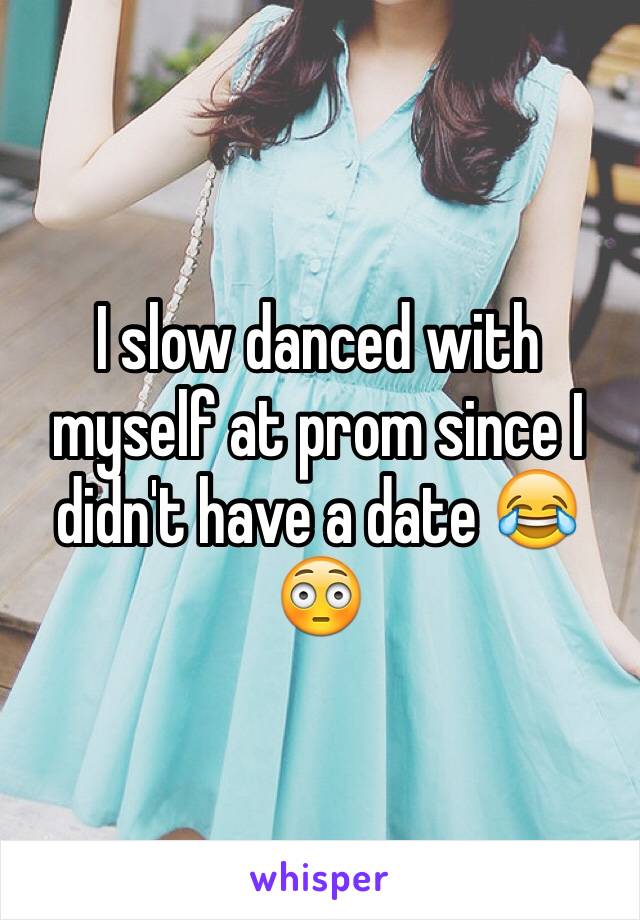 I slow danced with myself at prom since I didn't have a date 😂😳