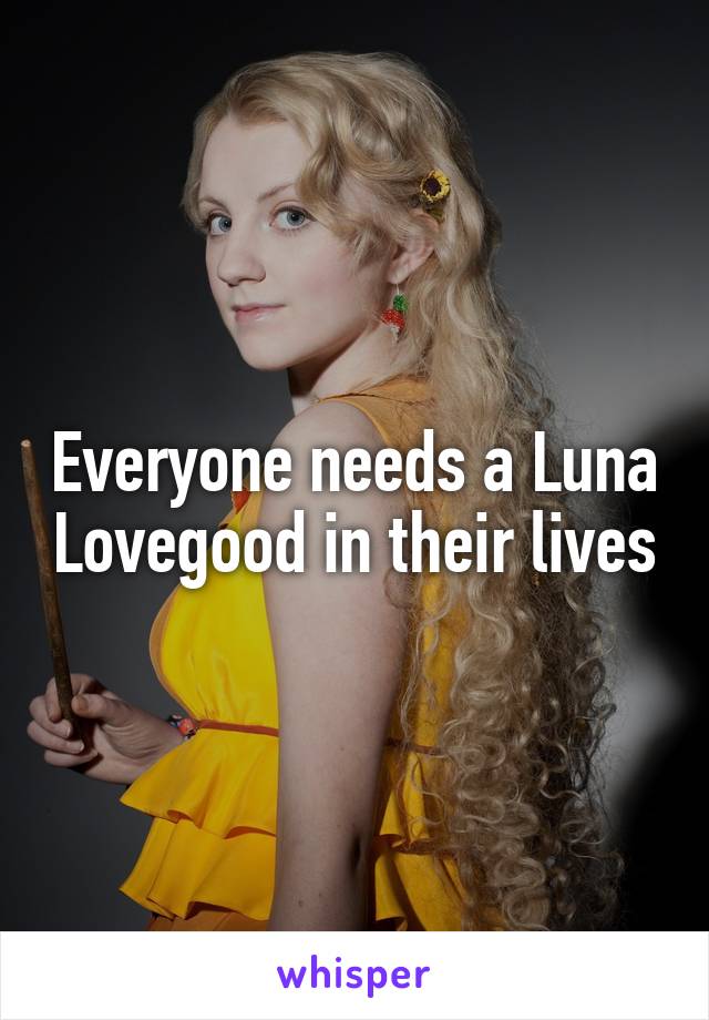 Everyone needs a Luna Lovegood in their lives