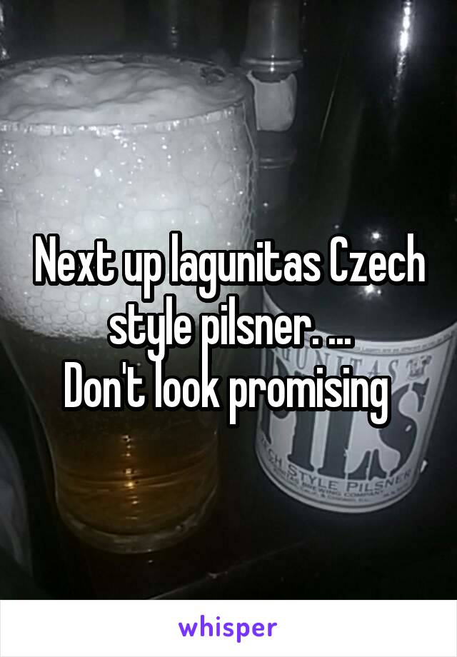 Next up lagunitas Czech style pilsner. ...
Don't look promising 