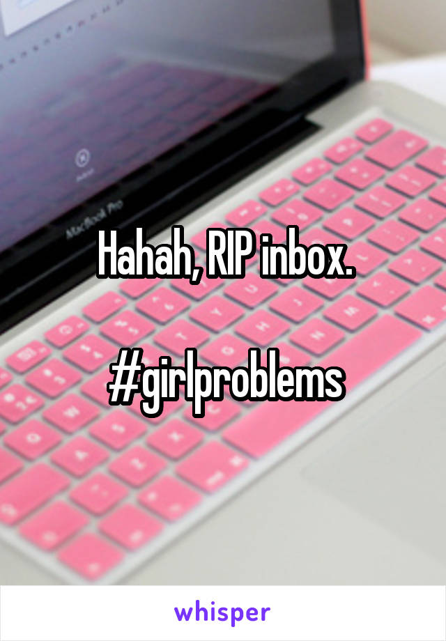 Hahah, RIP inbox.

#girlproblems