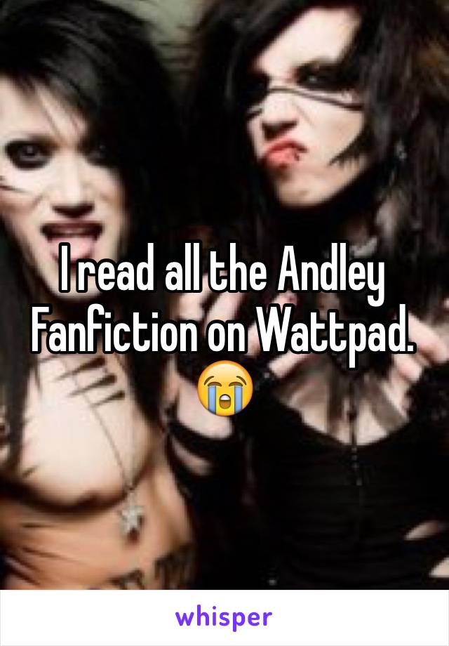 I read all the Andley Fanfiction on Wattpad. 😭