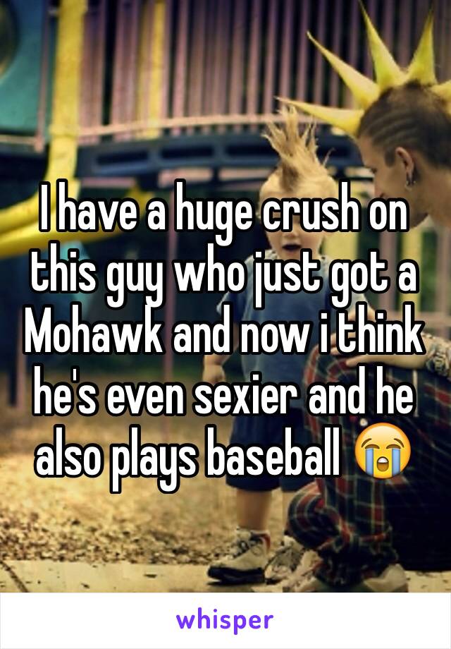 I have a huge crush on this guy who just got a Mohawk and now i think he's even sexier and he also plays baseball 😭