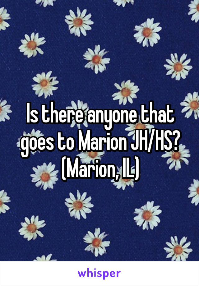 Is there anyone that goes to Marion JH/HS? (Marion, IL)