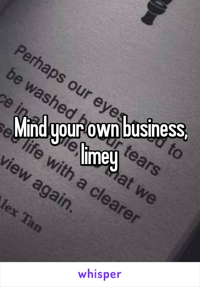 Mind your own business, limey 