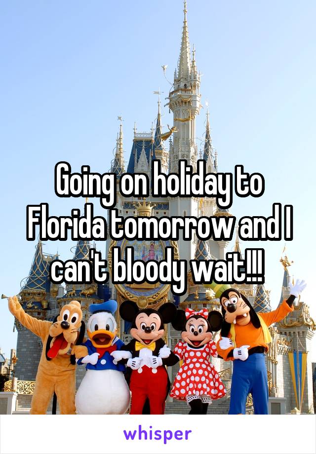 Going on holiday to Florida tomorrow and I can't bloody wait!!! 