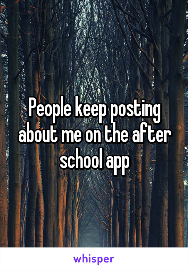 People keep posting about me on the after school app