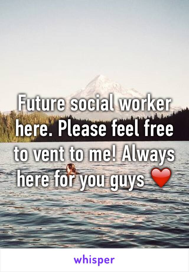 Future social worker here. Please feel free to vent to me! Always here for you guys ❤️