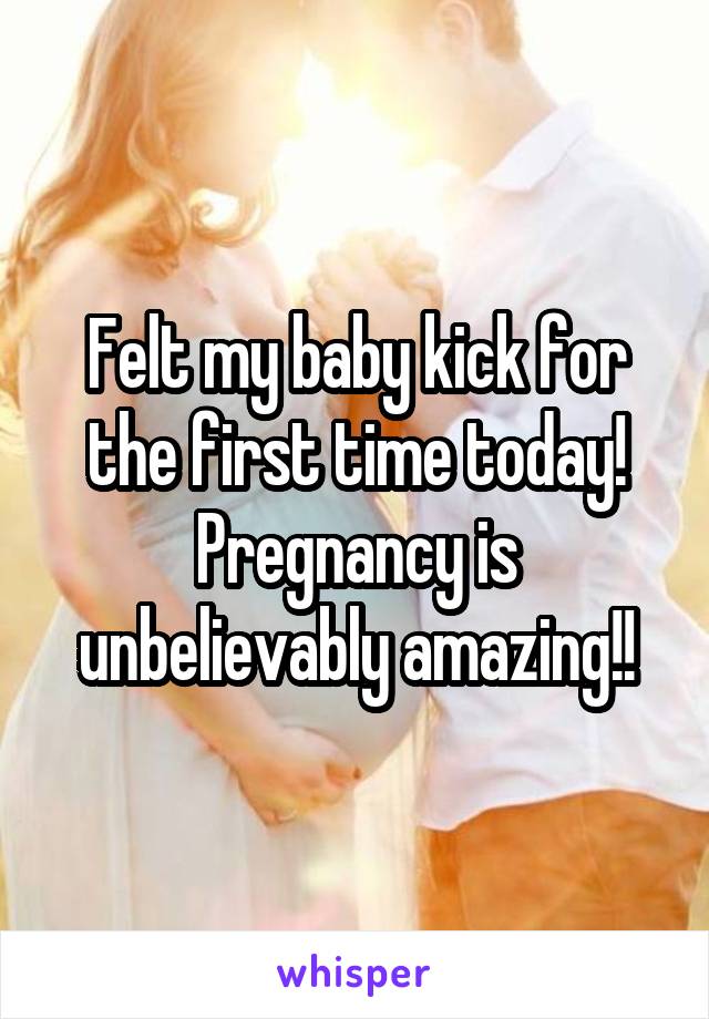 Felt my baby kick for the first time today! Pregnancy is unbelievably amazing!!