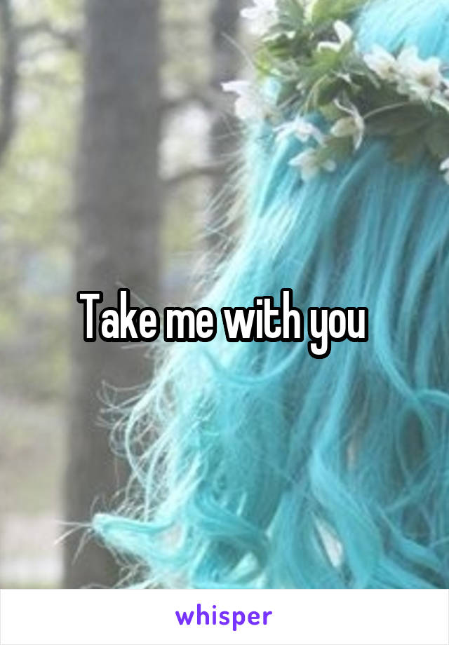 Take me with you 