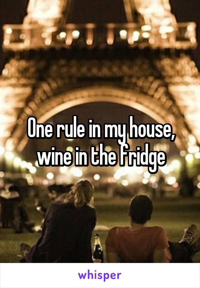 One rule in my house, wine in the fridge