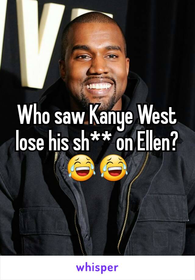 Who saw Kanye West lose his sh** on Ellen? 😂😂