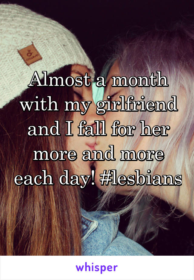 Almost a month with my girlfriend and I fall for her more and more each day! #lesbians 