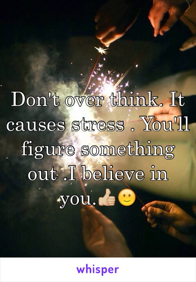 Don't over think. It causes stress . You'll figure something out .I believe in you.👍🏼🙂