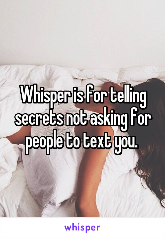 Whisper is for telling secrets not asking for people to text you. 