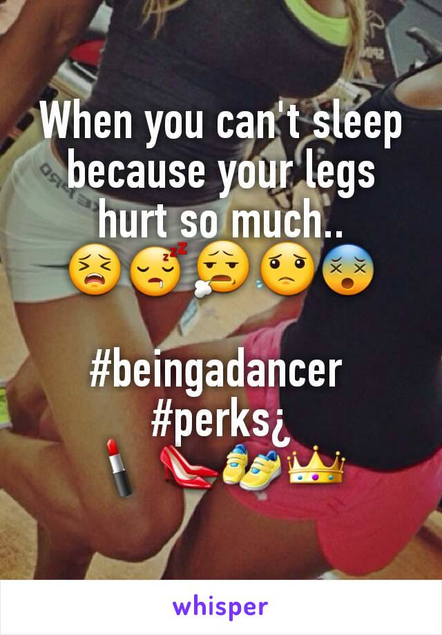 When you can't sleep because your legs hurt so much..
😣😴😧😟😵

#beingadancer 
#perks¿
💄👠👟👑
