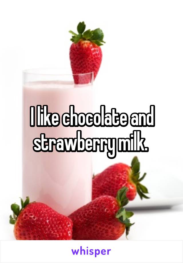 I like chocolate and strawberry milk. 