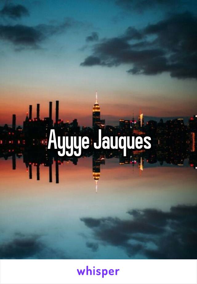 Ayyye Jauques