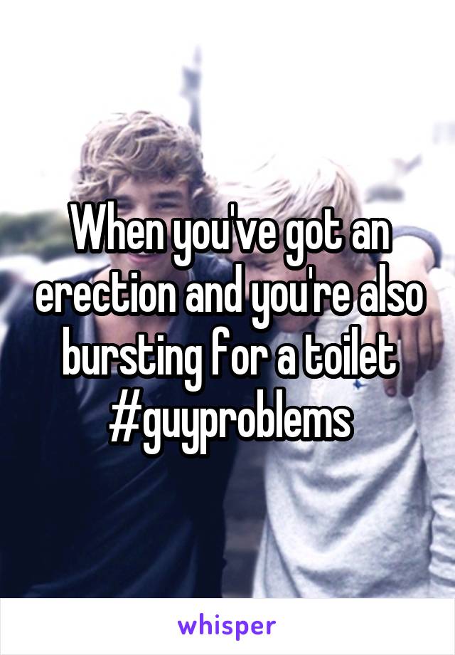 When you've got an erection and you're also bursting for a toilet
#guyproblems