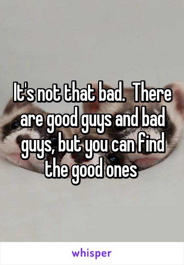 It's not that bad.  There are good guys and bad guys, but you can find the good ones 