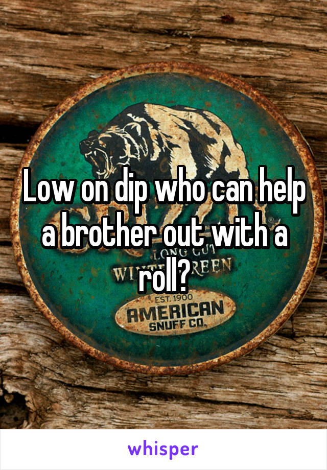 Low on dip who can help a brother out with a roll?