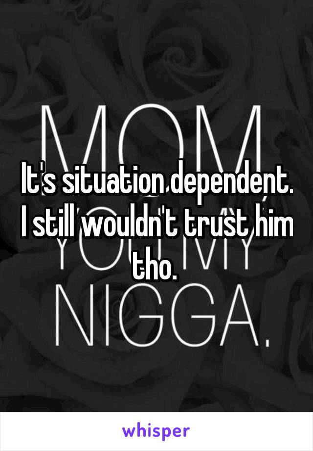 It's situation dependent. I still wouldn't trust him tho. 