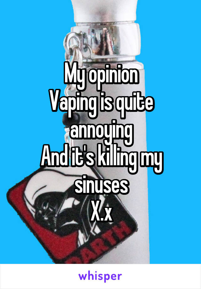 My opinion
Vaping is quite annoying
And it's killing my sinuses
X.x