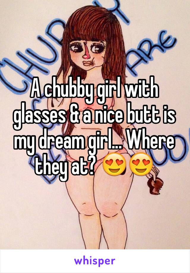 A chubby girl with glasses & a nice butt is my dream girl... Where they at? 😍😍