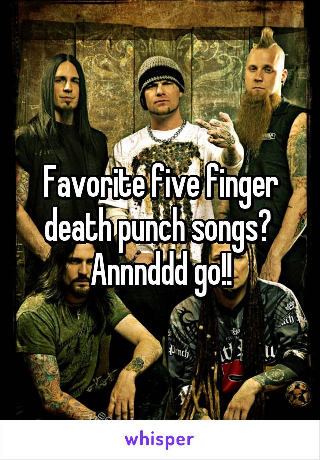 Favorite five finger death punch songs? 
Annnddd go!!