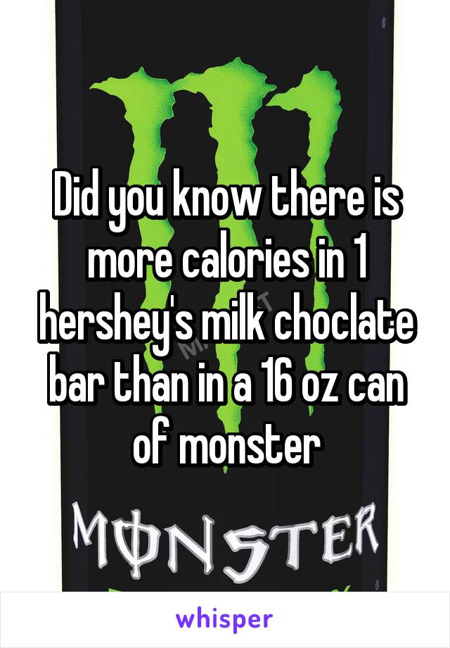 Did you know there is more calories in 1 hershey's milk choclate bar than in a 16 oz can of monster