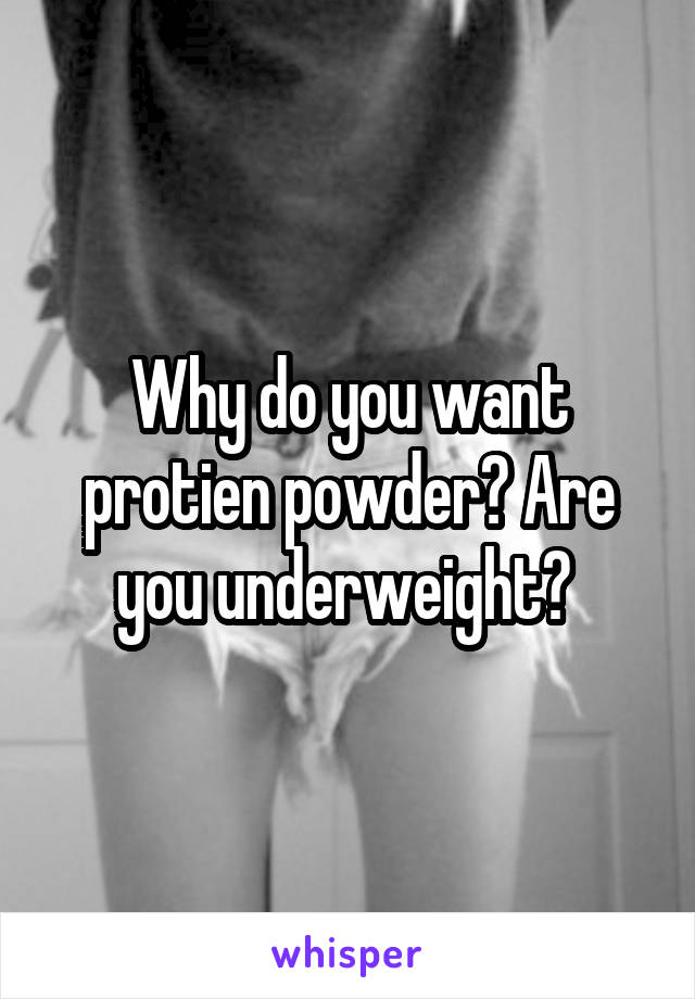 Why do you want protien powder? Are you underweight? 