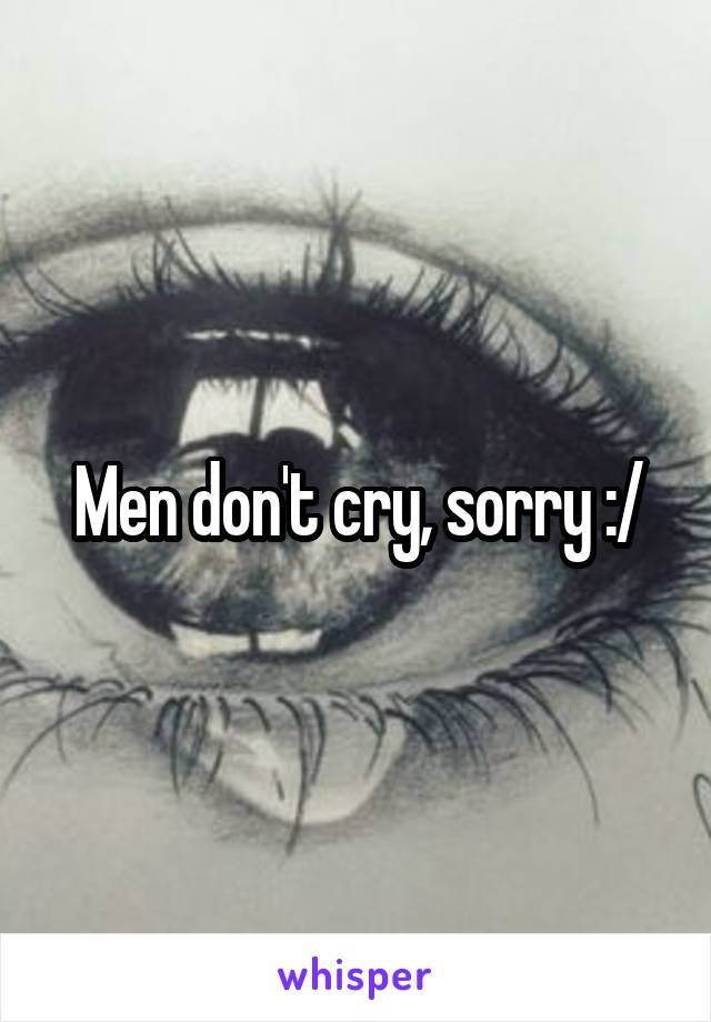 Men don't cry, sorry :/