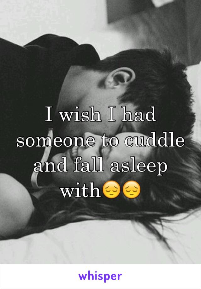 I wish I had someone to cuddle and fall asleep with😔😔