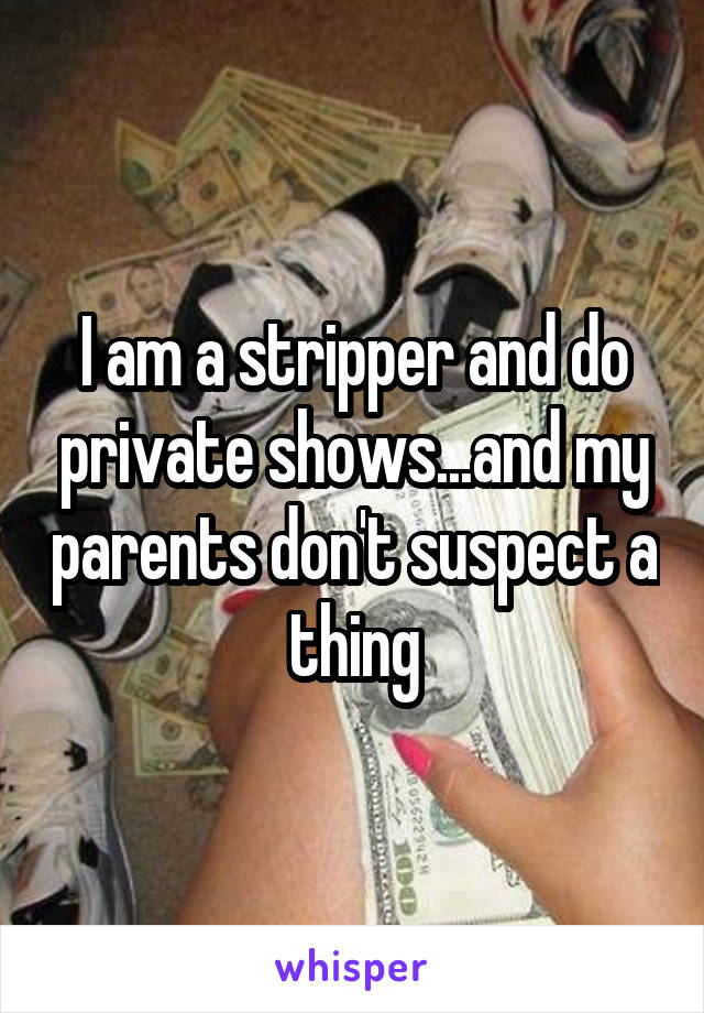 I am a stripper and do private shows...and my parents don't suspect a thing