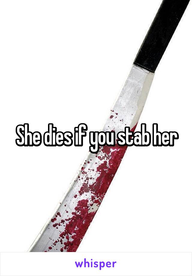 She dies if you stab her