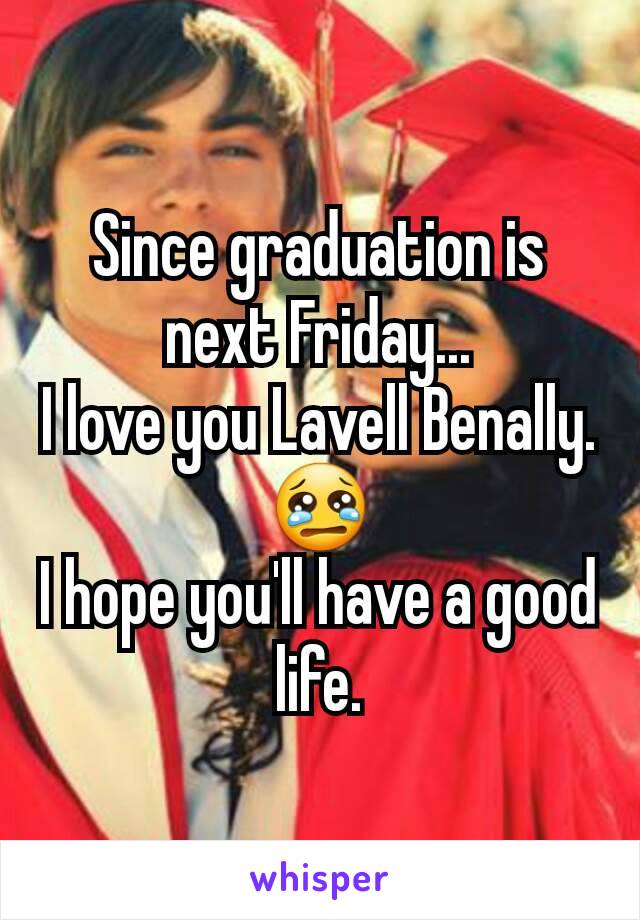 Since graduation is next Friday...
I love you Lavell Benally.
😢
I hope you'll have a good life.