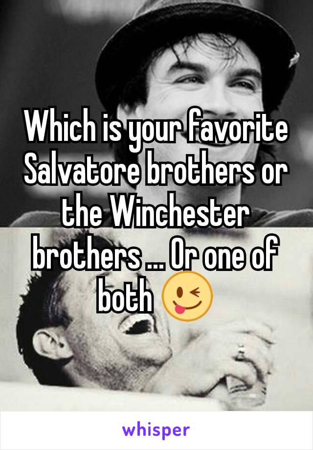 Which is your favorite Salvatore brothers or the Winchester brothers ... Or one of both 😜