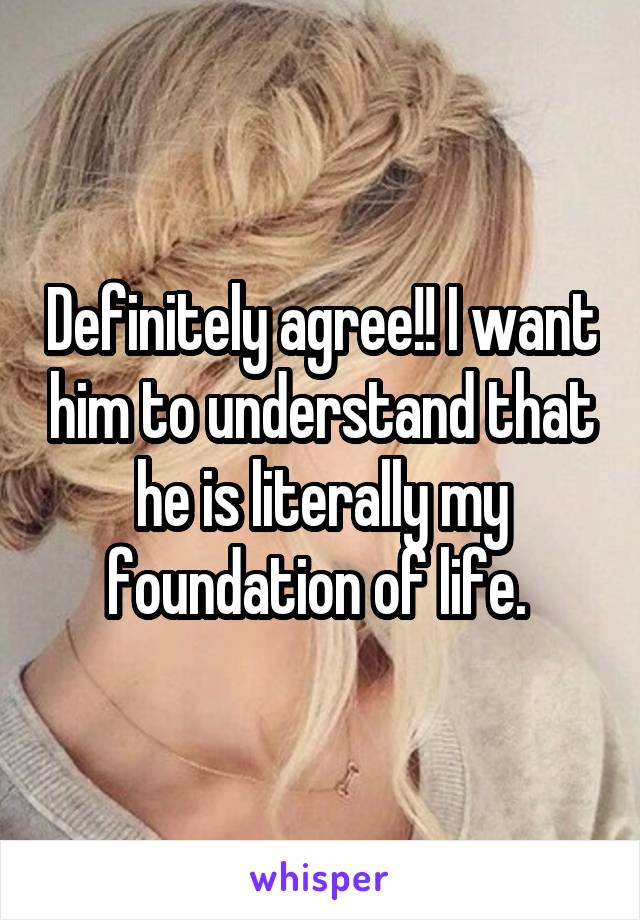 Definitely agree!! I want him to understand that he is literally my foundation of life. 