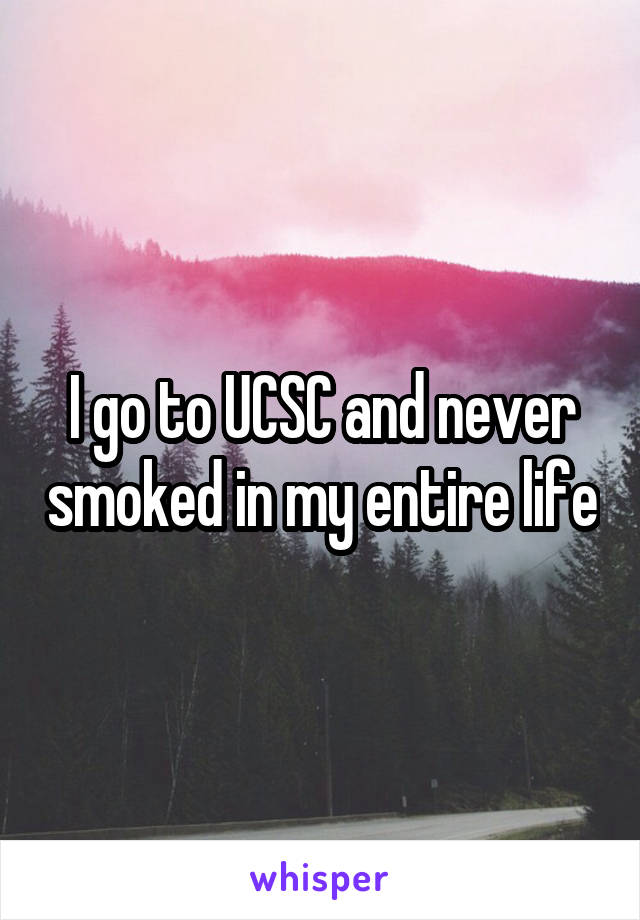 I go to UCSC and never smoked in my entire life