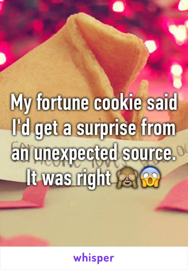 My fortune cookie said I'd get a surprise from an unexpected source. It was right 🙈😱