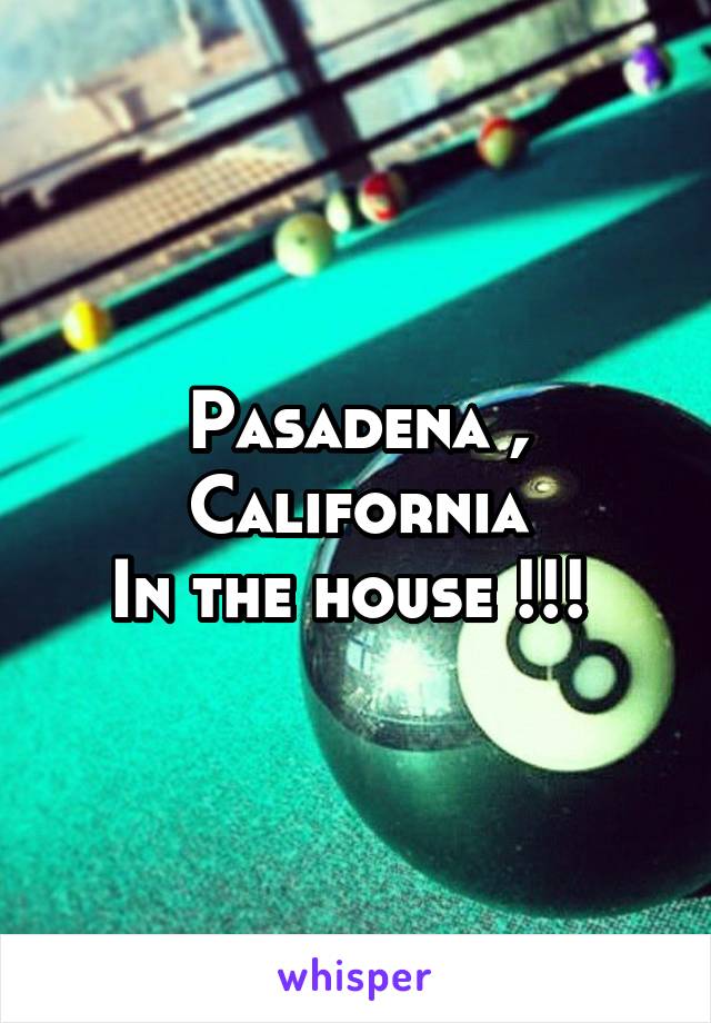 Pasadena , California
In the house !!! 