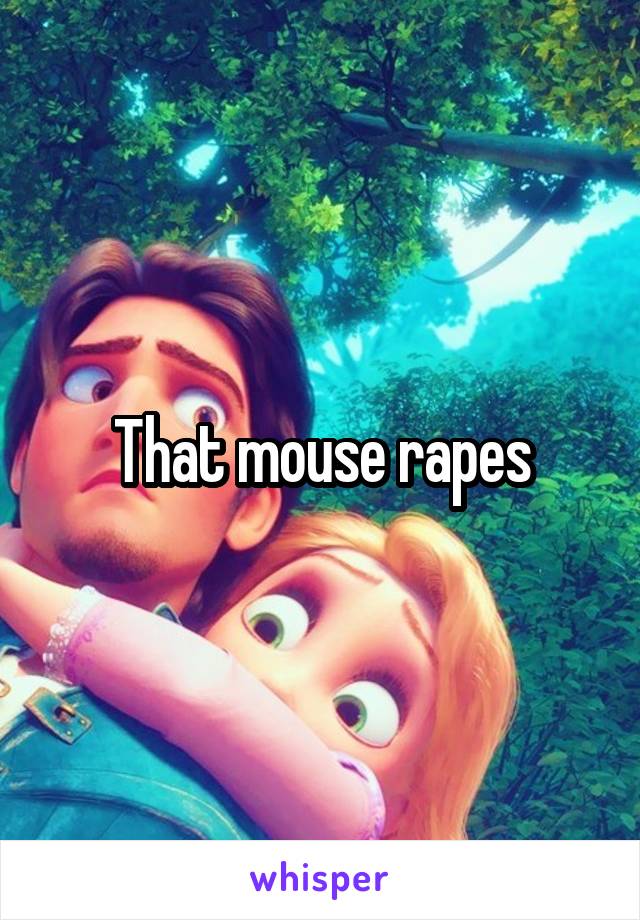 That mouse rapes