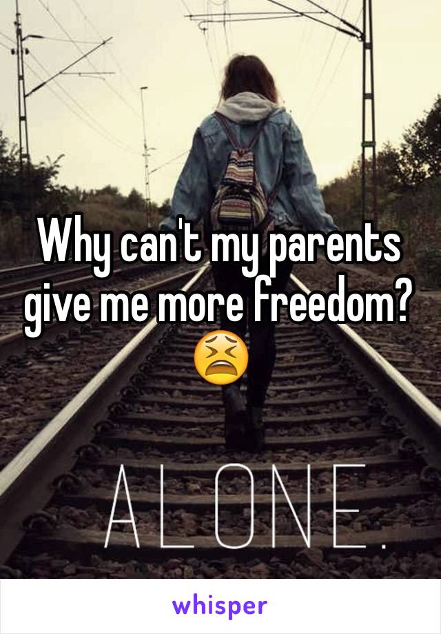 Why can't my parents give me more freedom?😫
