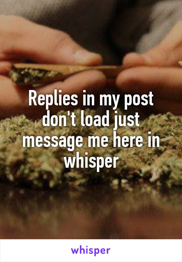 Replies in my post don't load just message me here in whisper