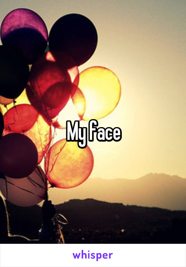 My face