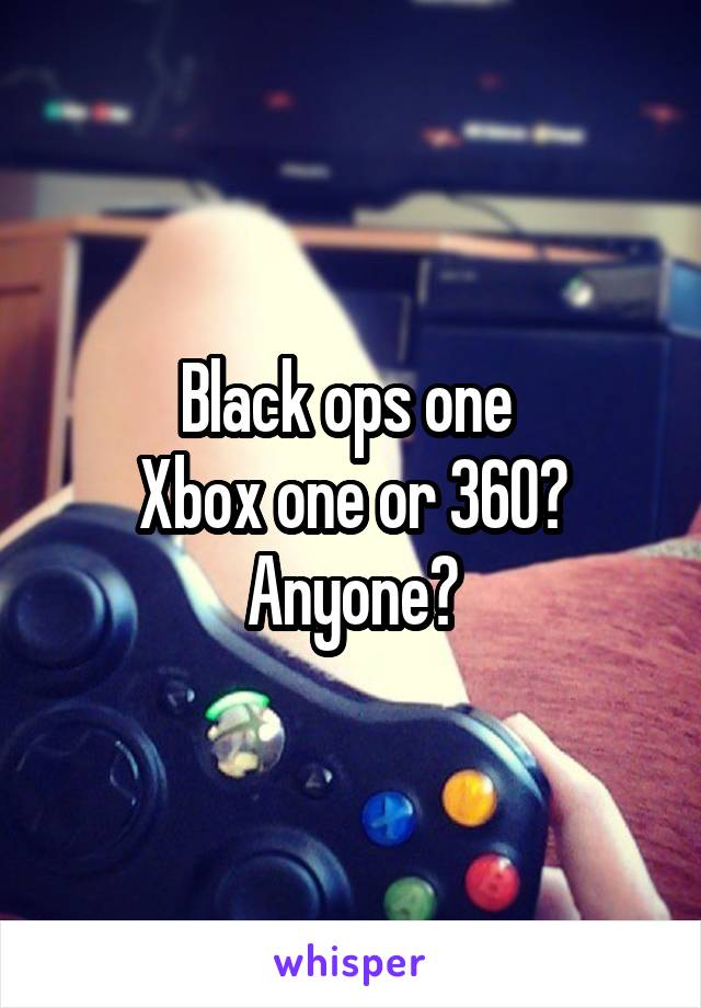 Black ops one 
Xbox one or 360?
Anyone?