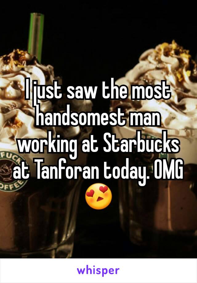 I just saw the most handsomest man working at Starbucks at Tanforan today. OMG 😍