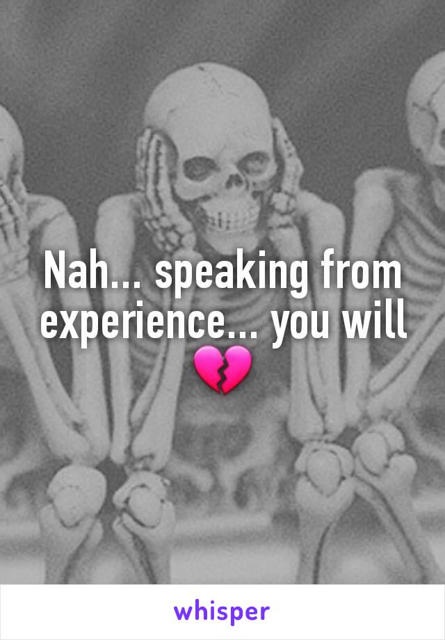 Nah... speaking from experience... you will
💔