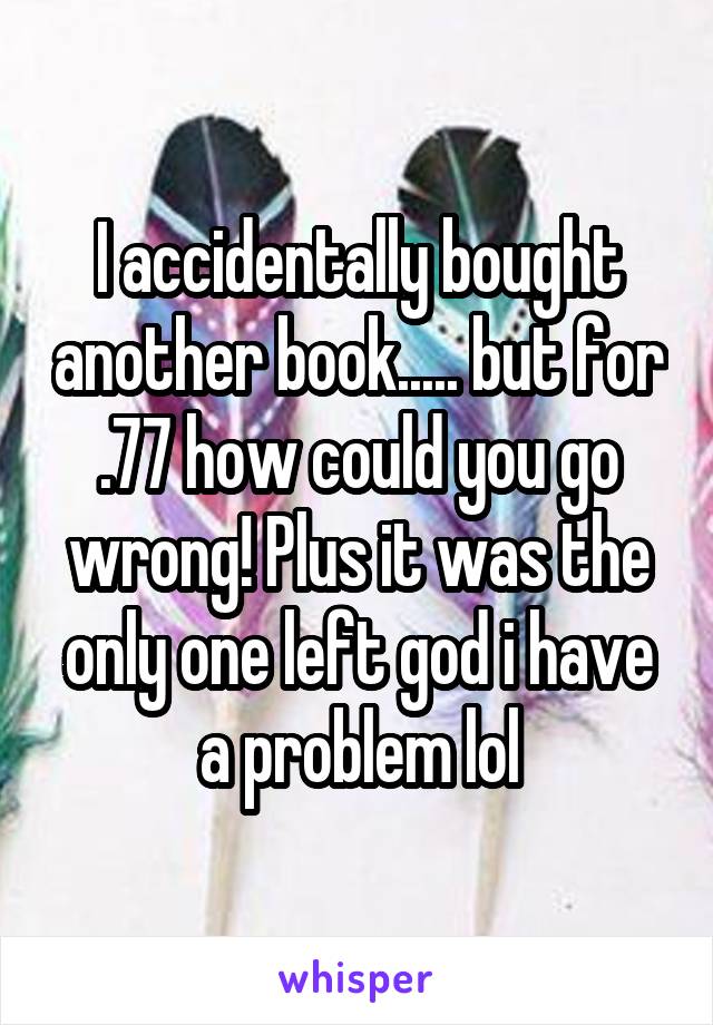 I accidentally bought another book..... but for .77 how could you go wrong! Plus it was the only one left god i have a problem lol